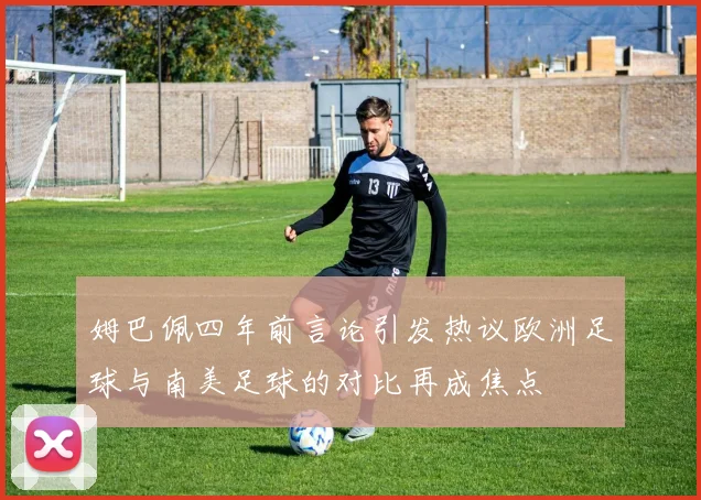 姆巴佩四年前言论引发热议欧洲足球与南美足球的对比再成焦点