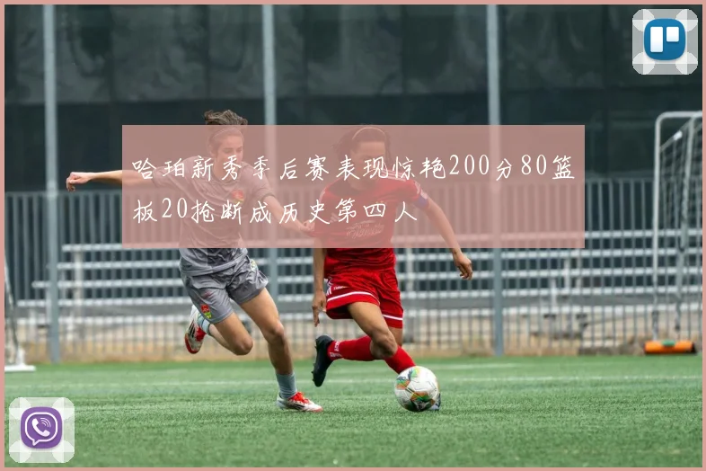 哈珀新秀季后赛表现惊艳200分80篮板20抢断成历史第四人