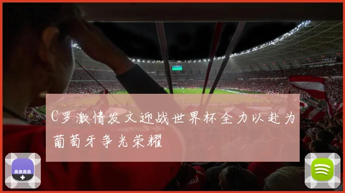C罗激情发文迎战世界杯全力以赴为葡萄牙争光荣耀