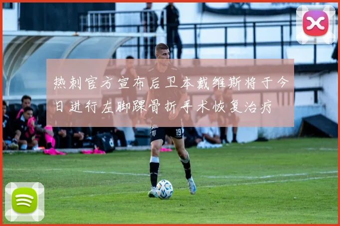 热刺官方宣布后卫本戴维斯将于今日进行左脚踝骨折手术恢复治疗