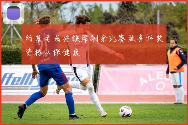 约基奇或将缺席剩余比赛放弃评奖资格以保健康