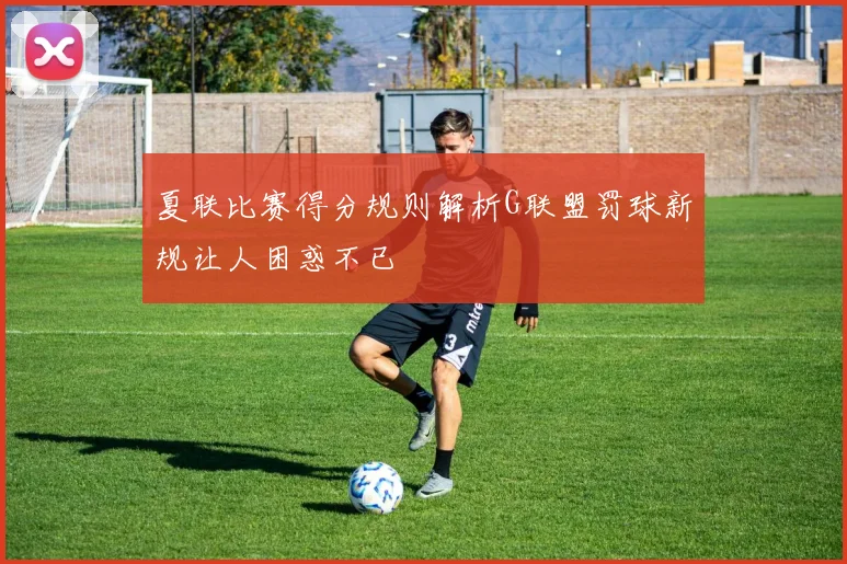 夏联比赛得分规则解析G联盟罚球新规让人困惑不已