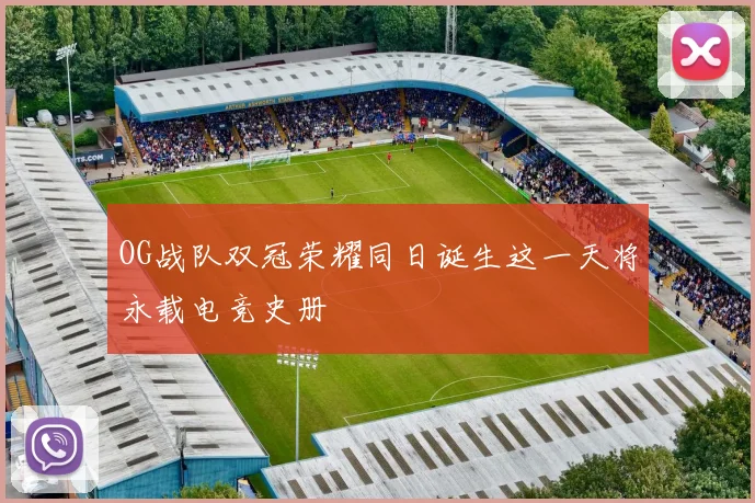 OG战队双冠荣耀同日诞生这一天将永载电竞史册